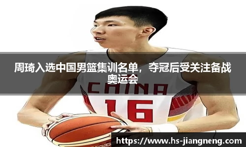 周琦入选中国男篮集训名单，夺冠后受关注备战奥运会