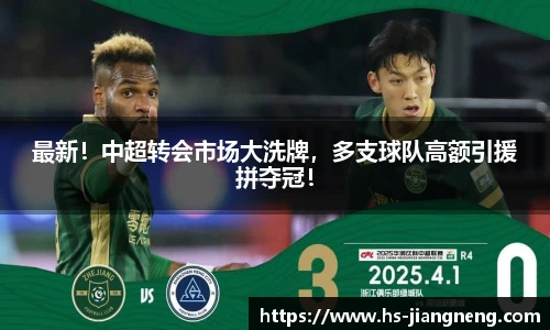 最新！中超转会市场大洗牌，多支球队高额引援拼夺冠！