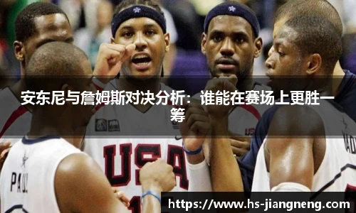 安东尼与詹姆斯对决分析：谁能在赛场上更胜一筹