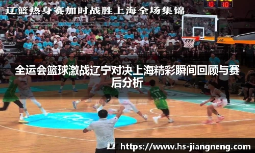 全运会篮球激战辽宁对决上海精彩瞬间回顾与赛后分析