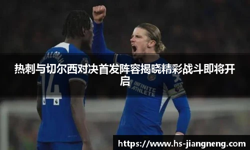 热刺与切尔西对决首发阵容揭晓精彩战斗即将开启