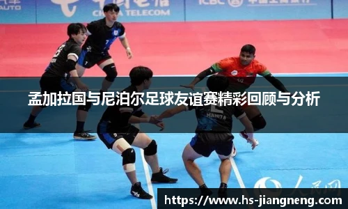 孟加拉国与尼泊尔足球友谊赛精彩回顾与分析
